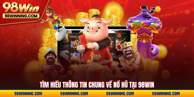 Tìm hiểu thông tin chung về Nổ hũ tại 98WIN