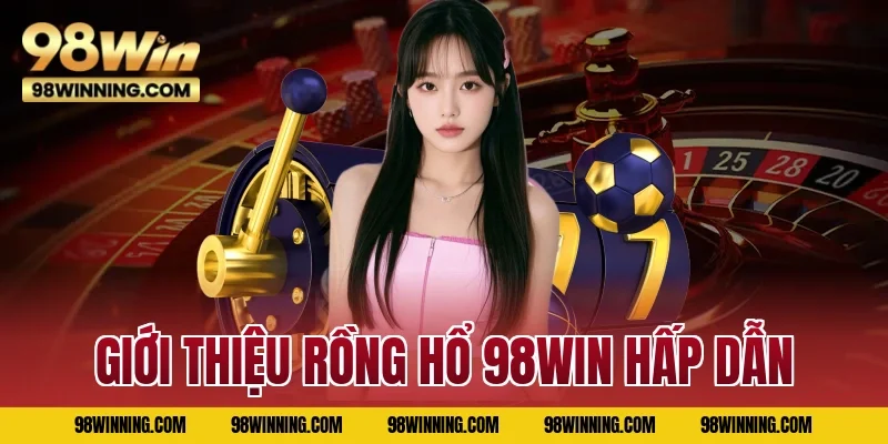 Giới thiệu Rồng Hổ 98WIN hấp dẫn