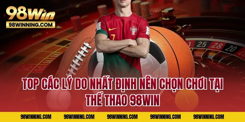 Top các lý do nhất định nên chọn chơi tại thể thao 98WIN
